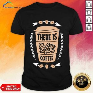 There Is No Life Before Coffee Shirt