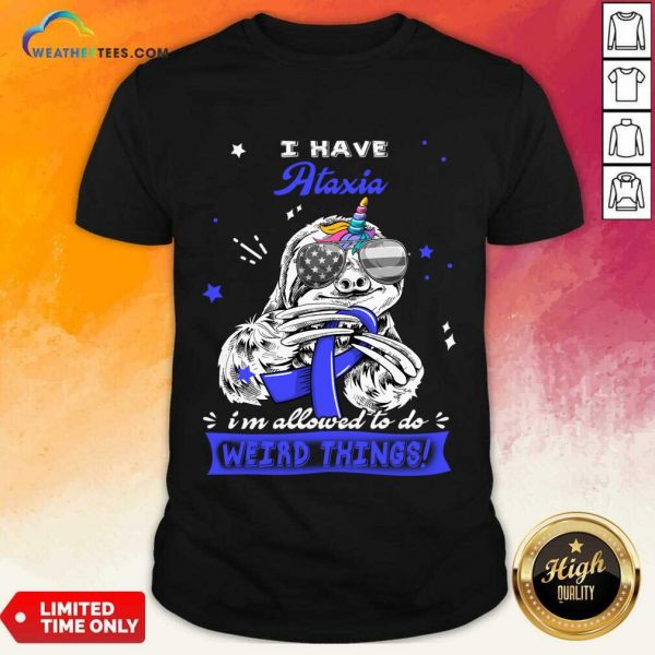 I Have Ataxia I'm Allowed To Do Weird Thing Shirt