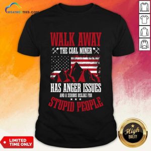 Walk Away This Coal Miner Has Anger Issues Shirt