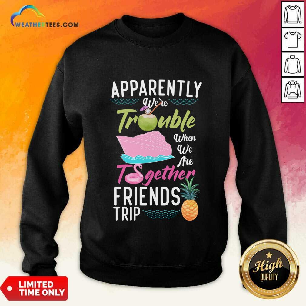 Apparently We'Re Trouble When We Are Together Friends Trip SweatShirt