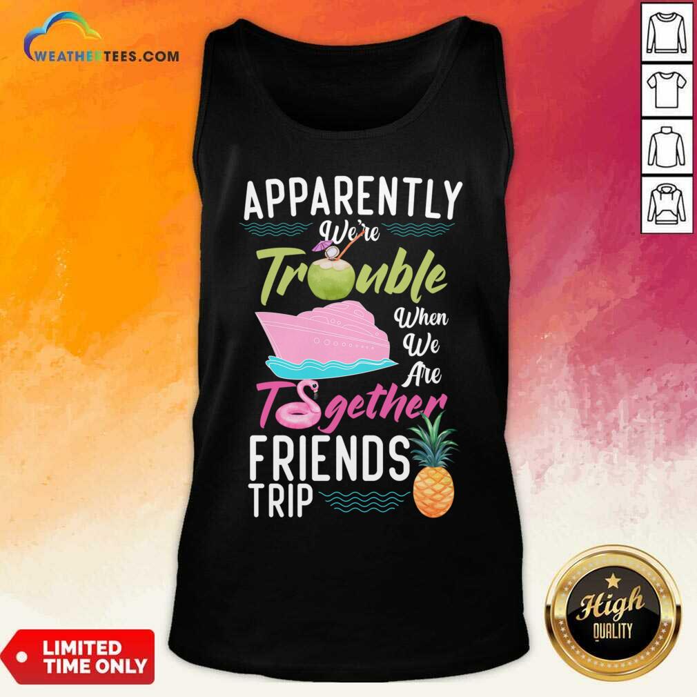 Apparently We'Re Trouble When We Are Together Friends Trip Tank Top