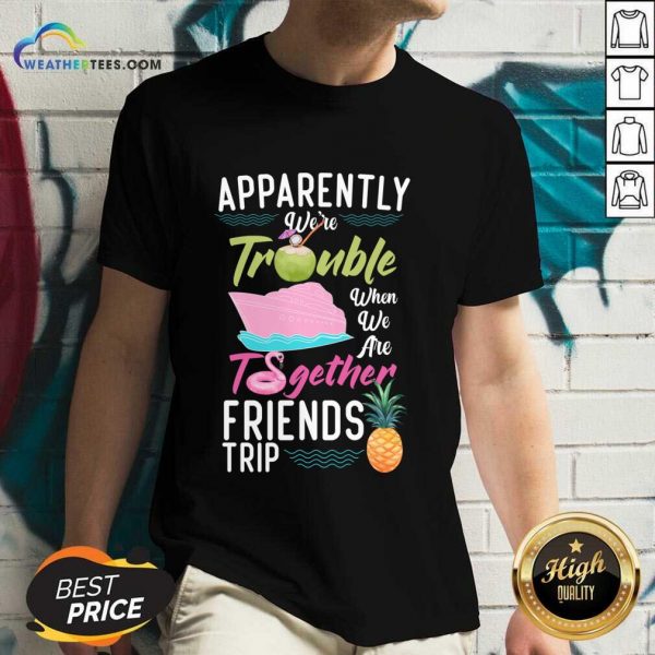 Apparently We'Re Trouble When We Are Together Friends Trip V-neck