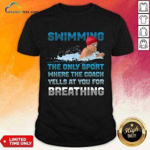 Swimming The Only Sport Where The Coach Yells At You For Breathing Shirt