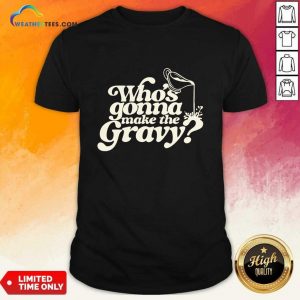 Who's Gonna Make The Gravy T-shirt