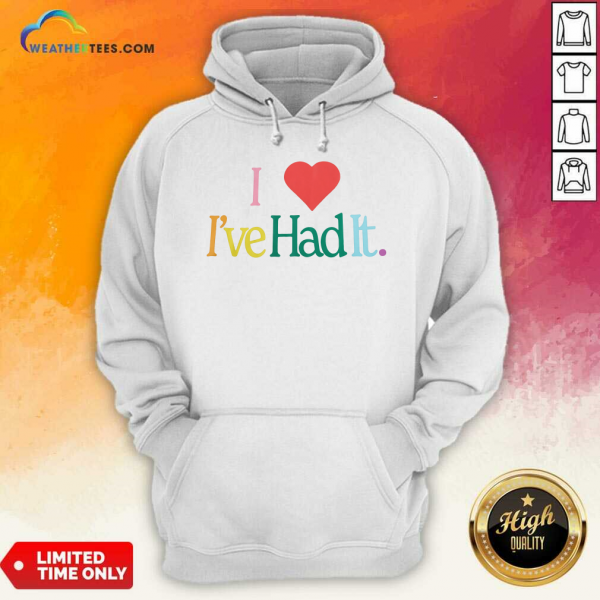 I Love It Ive Had It Hoodie