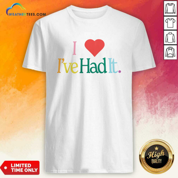 I Love It Ive Had It T-Shirt