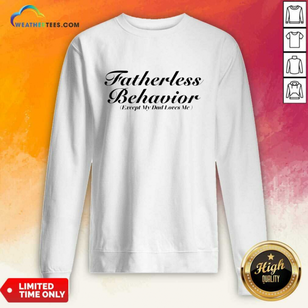 Fatherless Behavior Except My Dad Loves Me Sweatshirt