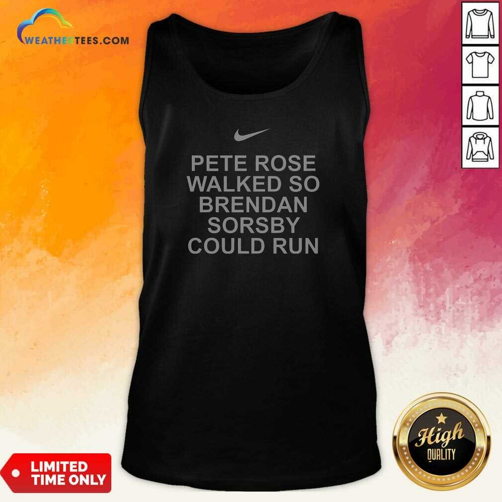 Awesome Pete Rose Walked So Brendan Sorsby Could Run Baseball Quote Bold Text Tank Top