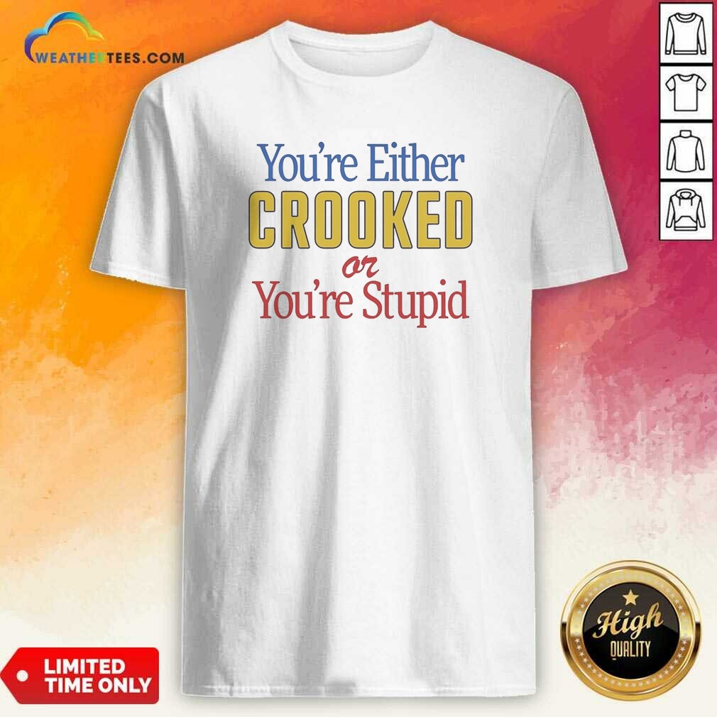 Funny You'Re Either Crooked Or You'Re Stupid Shirt Optimized on Classic Shirt Funny You'Re Either Crooked Or You'Re Stupid Shirt Optimized shown as a classic shirt preview