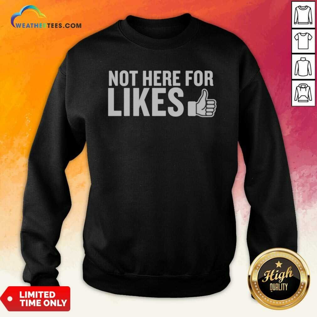 Hot Not Here For Likes shirt optimized on Sweatshirt Hot Not Here For Likes shirt optimized shown as a sweatshirt preview