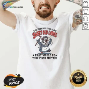 Nice If You Think Aging Turns US Into Sweet Old That Would Be Your First Mistake V-Neck Shirt
