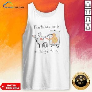 Original The Things We Do Do Things To US tank top optimized with bold text design on a sleeveless cotton garment