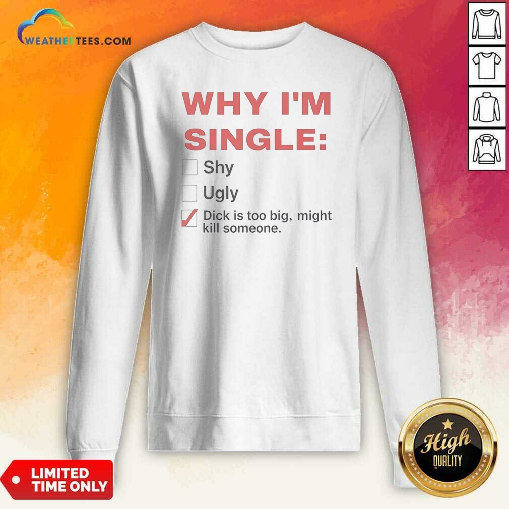 Top Why Im Single Shy Ugly Dick Is Too Big Might Kill Someone Checklist shirt optimized on Sweatshirt Top Why Im Single Shy Ugly Dick Is Too Big Might Kill Someone Checklist shirt optimized shown as a sweatshirt preview