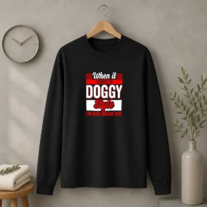 Premium When It Comes To Doggy Style I Am 100 Percent Behind You Long Sleeve Shirt
