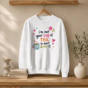 Pretty Im Not Your Cup Of Tea So Dont Drink It Sweater