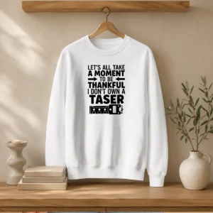 Pretty Let'S All Take A Moment To Be Thankful I Don'T Own A Taser Sweater