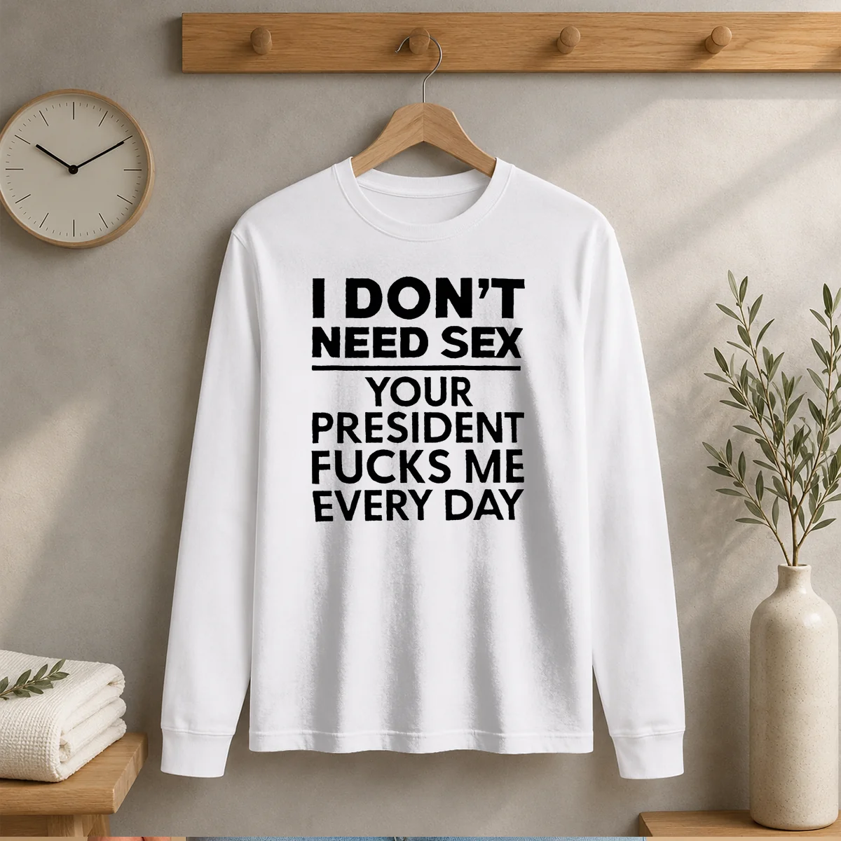 Top I Don'T Need Sex Your President Fucks Me Every Day Long Sleeve Shirt