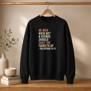 Funny He WHO Hath Not A Uterus Should Shut The Fucketh Up Retro Sweater