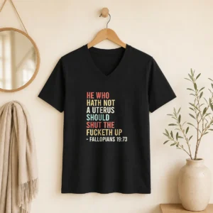 Funny He WHO Hath Not A Uterus Should Shut The Fucketh Up Retro V-Neck Shirt