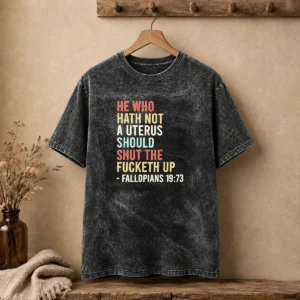 Funny He WHO Hath Not A Uterus Should Shut The Fucketh Up Retro Washed T-Shirt