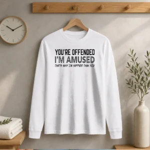 Good You'Re Offended I'M Amused That'S Why I'M Happier Than You Long Sleeve Shirt