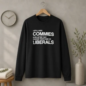 Original I Still Hate Commies Even After They Change Their Name To Liberals Text Long Sleeve Shirt