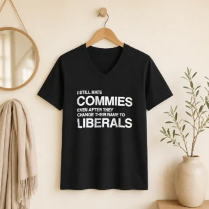 Original I Still Hate Commies Even After They Change Their Name To Liberals Text V-Neck Shirt