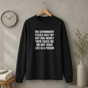 Original The Government Steals Half My Hot Dog Money Then Taxes Me On Hot Dogs Life Is A Prison Long Sleeve Shirt